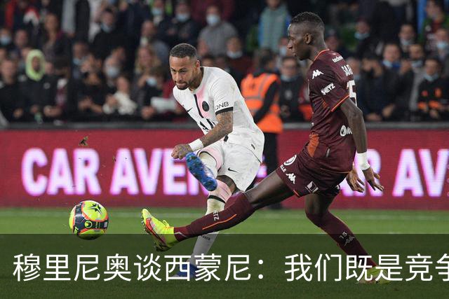 穆里尼奥谈西蒙尼：我们既是竞争对手也是同行